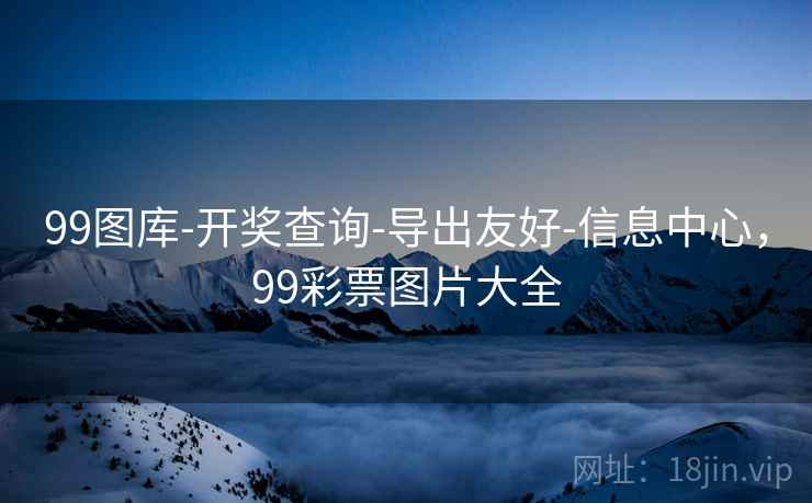 99图库-开奖查询-导出友好-信息中心,99彩票图片大全 99图库-开奖查询-导出友好-信息中心,99彩票图片大全