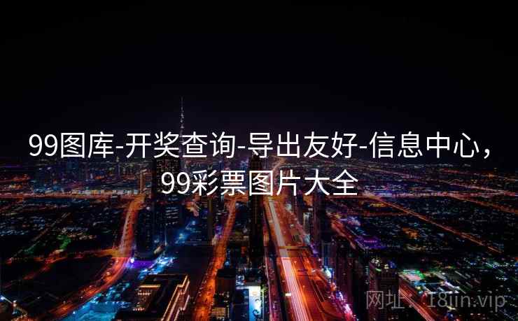 99图库-开奖查询-导出友好-信息中心,99彩票图片大全 99图库-开奖查询-导出友好-信息中心,99彩票图片大全