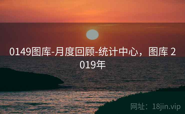 0149图库-月度回顾-统计中心，图库 2019年