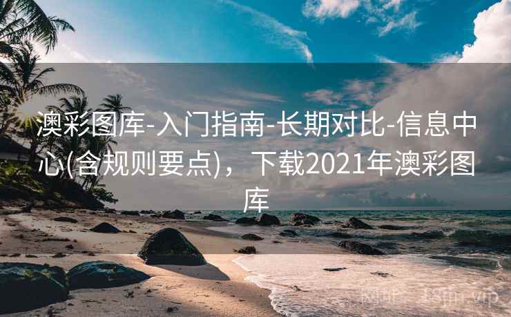 澳彩图库-入门指南-长期对比-信息中心(含规则要点)，下载2021年澳彩图库