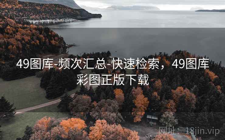 49图库-频次汇总-快速检索，49图库彩图正版下载
