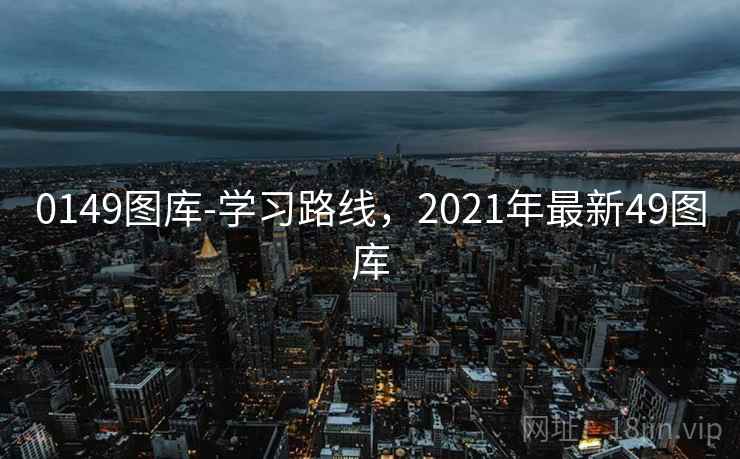 0149图库-学习路线,2021年最新49图库 0149图库-学习路线,2021年最新49图库