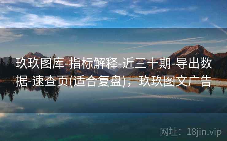 玖玖图库-指标解释-近三十期-导出数据-速查页(适合复盘),玖玖图文广告 玖玖图库-指标解释-近三十期-导出数据-速查页(适合复盘),玖玖图文广告