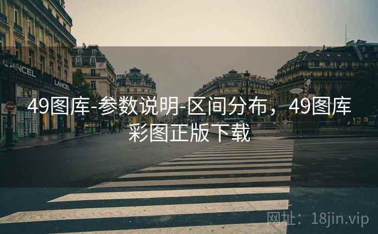 49图库-参数说明-区间分布,49图库彩图正版下载 49图库-参数说明-区间分布,49图库彩图正版下载