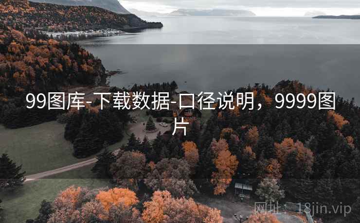 99图库-下载数据-口径说明,9999图片 99图库-下载数据-口径说明,9999图片