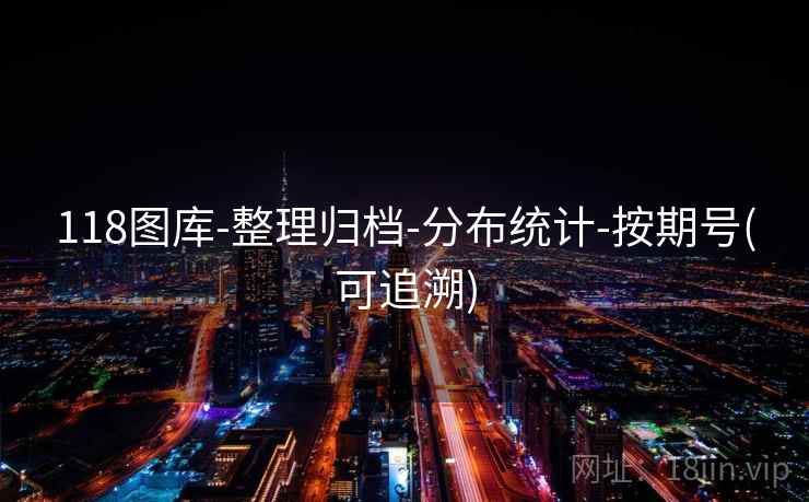 118图库-整理归档-分布统计-按期号(可追溯) 118图库-整理归档-分布统计-按期号(可追溯)
